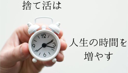 なぜ捨て活をするべき？｜ミニマリストが捨てる理由｜ 捨てると人生の時間が増えていく