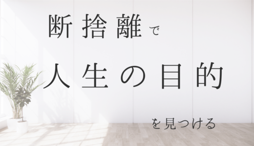 断捨離と人生の目的｜本当に大切なこととは？｜断捨離で自分を見直す！！