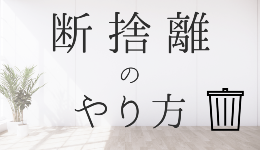 ぜんぜん物が捨てられない？ミニマリストの断捨離のやり方｜初心者でも簡単にできるように断捨離の手順を詳しく解説