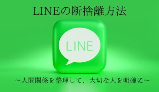 その連絡先残す必要ある？ミニマリストのLINEの断捨離方法｜人間関係を整理し、通知に優先度をつける！