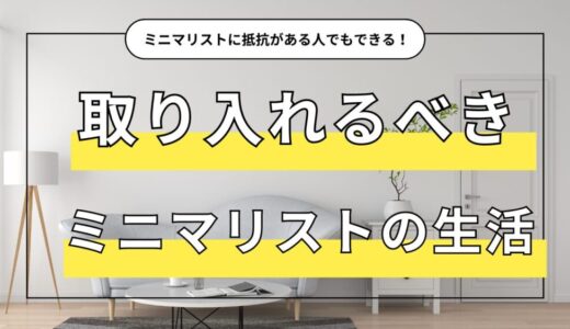 これだけでも変わる！取り入れるべきミニマリストの生活の一部