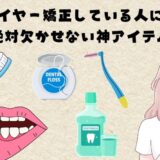【ワイヤー矯正これがないと無理！】買ってよかった神アイテム6選｜ワイヤー矯正して約2年の筆者が選び抜いた必須グッズまとめ！